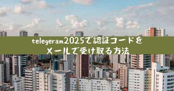 telegeram2025で認証コードをメールで受け取る方法