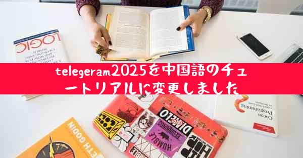 telegeram2025を中国語のチュートリアルに変更しました