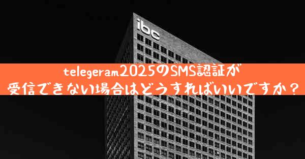 telegeram2025のSMS認証が受信できない場合はどうすればいいですか？