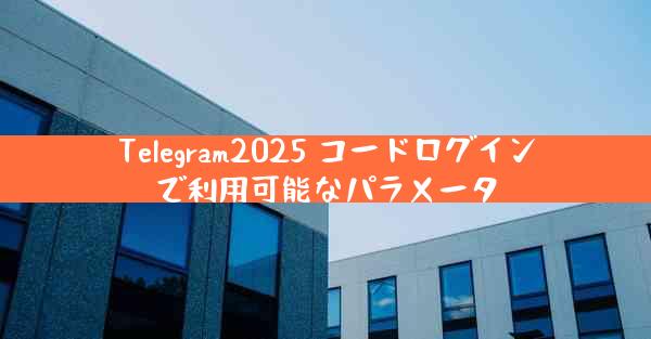 Telegram2025 コードログインで利用可能なパラメータ