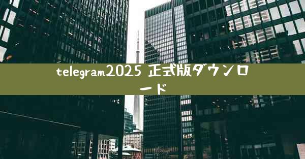 telegram2025 正式版ダウンロード