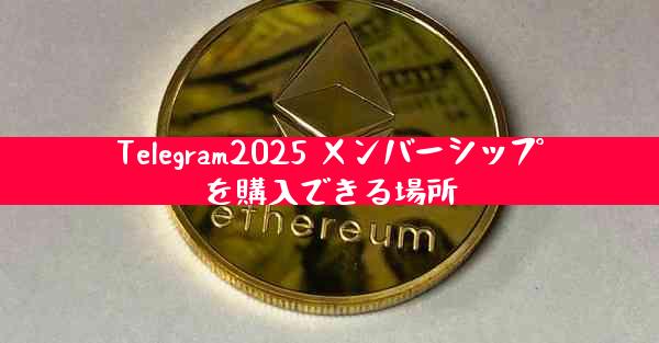 Telegram2025 メンバーシップを購入できる場所