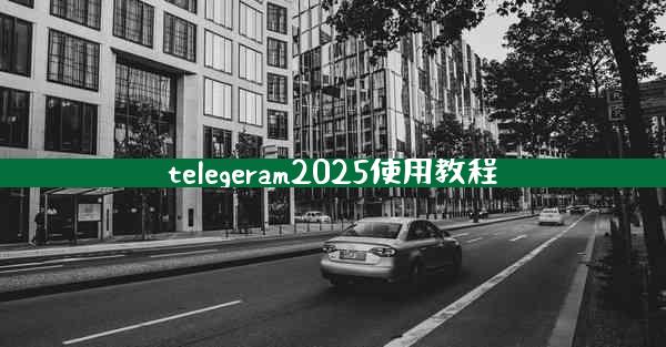 telegeram2025使用教程