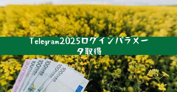 Telegram2025ログインパラメータ取得