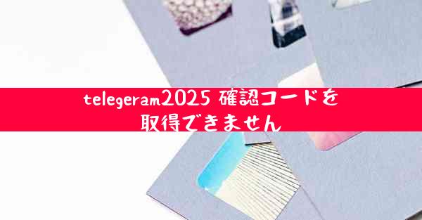 telegeram2025 確認コードを取得できません