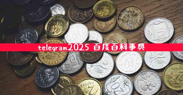 telegram2025 百度百科事典
