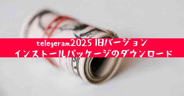 telegeram2025 旧バージョンインストールパッケージのダウンロード