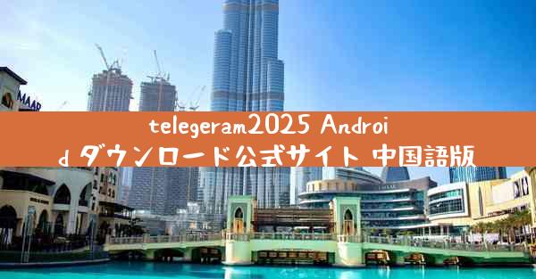 telegeram2025 Android ダウンロード公式サイト 中国語版