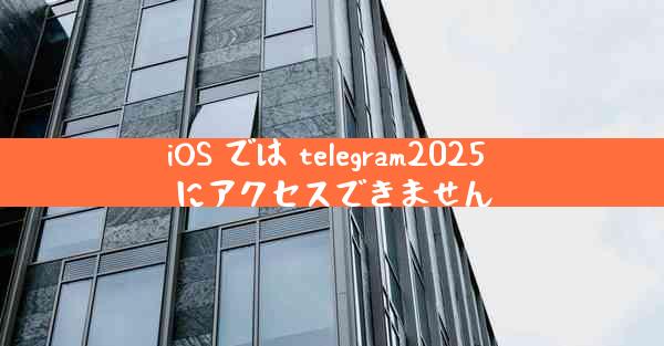 iOS では telegram2025 にアクセスできません