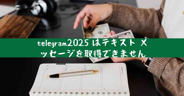 telegram2025 はテキスト メッセージを取得できません