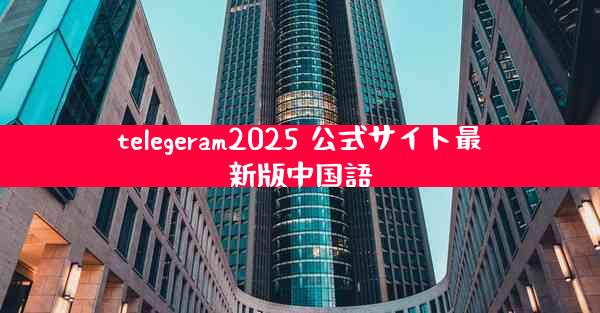 telegeram2025 公式サイト最新版中国語