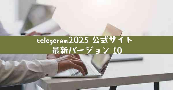 telegeram2025 公式サイト 最新バージョン 10