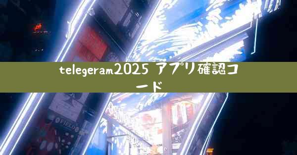 telegeram2025 アプリ確認コード
