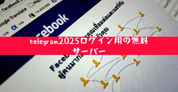 telegram2025ログイン用の無料サーバー