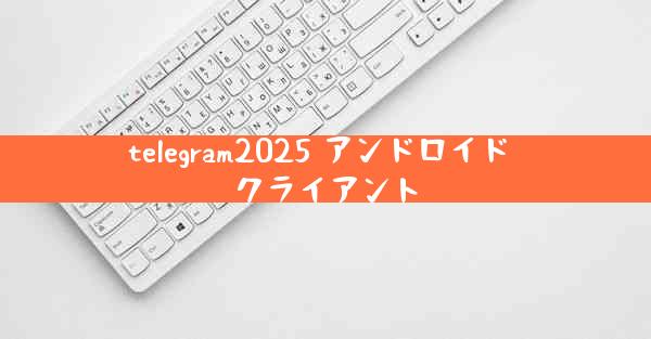 telegram2025 アンドロイド クライアント