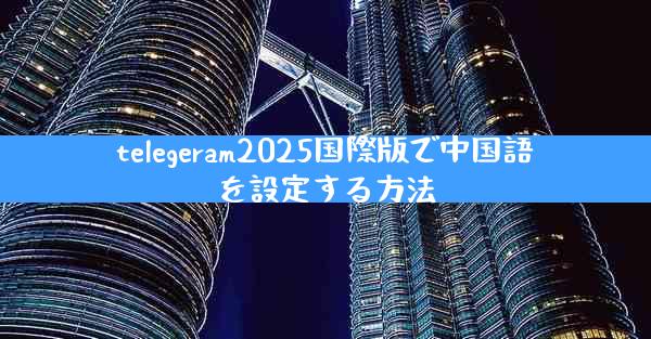 telegeram2025国際版で中国語を設定する方法
