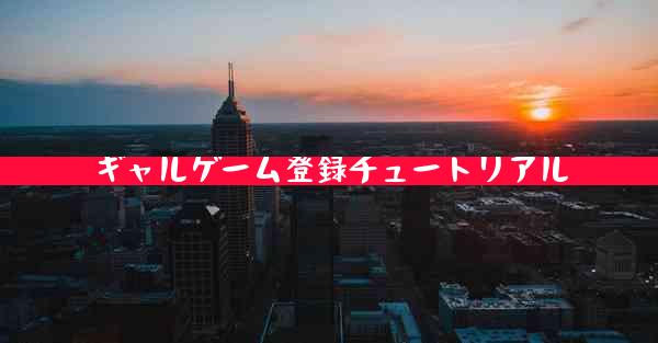 ギャルゲーム登録チュートリアル