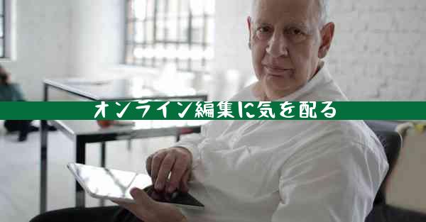 オンライン編集に気を配る