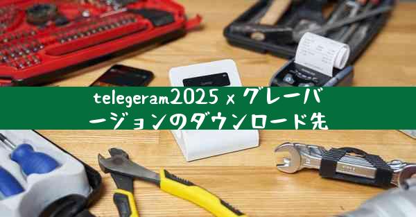 telegeram2025 x グレーバージョンのダウンロード先