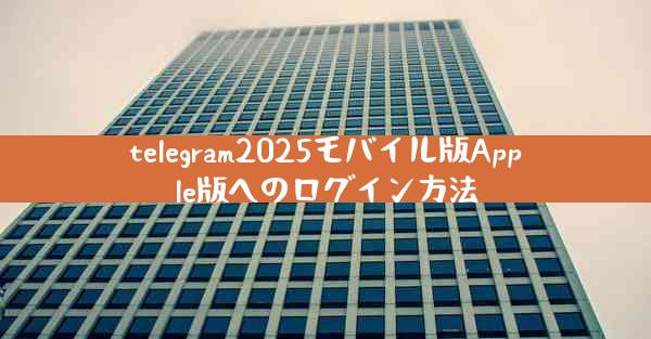telegram2025モバイル版Apple版へのログイン方法