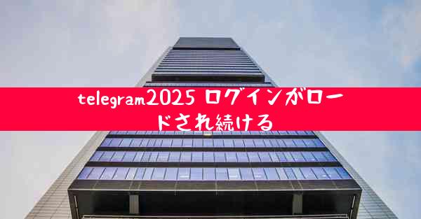 telegram2025 ログインがロードされ続ける
