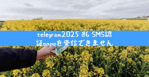 telegram2025 86 SMS認証oppoを受信できません