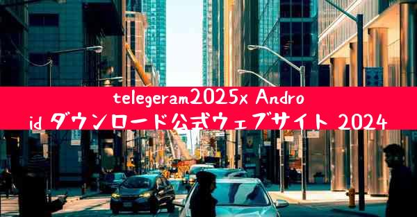 telegeram2025x Android ダウンロード公式ウェブサイト 2024