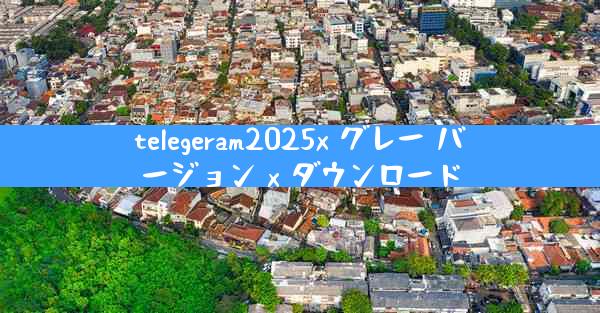 telegeram2025x グレー バージョン x ダウンロード