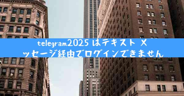 telegram2025 はテキスト メッセージ経由でログインできません