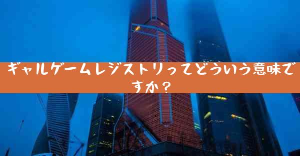 ギャルゲームレジストリってどういう意味ですか？