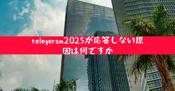 telegeram2025が応答しない原因は何ですか