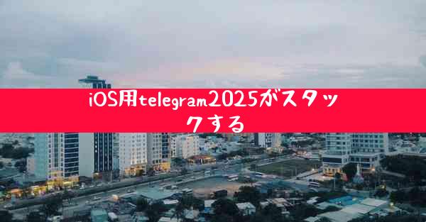 iOS用telegram2025がスタックする