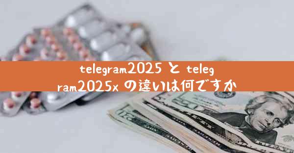 telegram2025 と telegram2025x の違いは何ですか