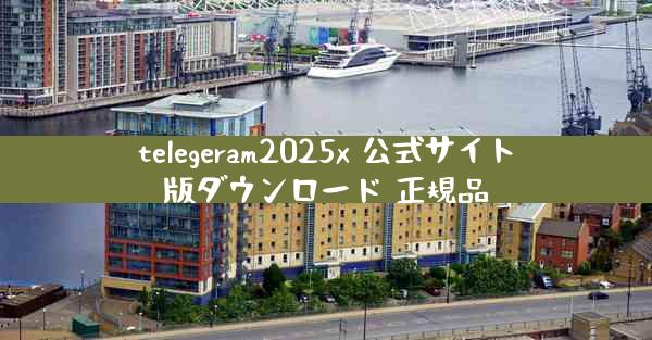 telegeram2025x 公式サイト版ダウンロード 正規品