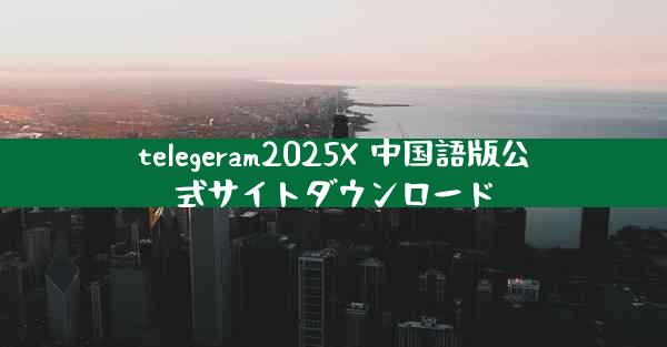 telegeram2025X 中国語版公式サイトダウンロード