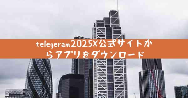 telegeram2025X公式サイトからアプリをダウンロード