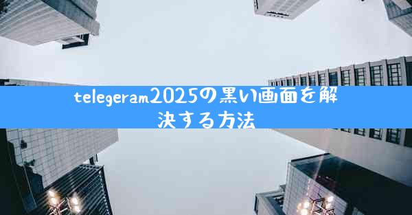 telegeram2025の黒い画面を解決する方法