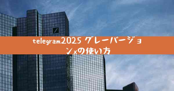 telegram2025 グレーバージョンxの使い方