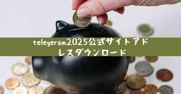 telegeram2025公式サイトアドレスダウンロード