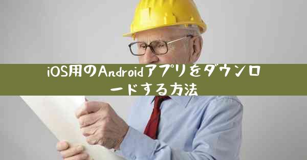 iOS用のAndroidアプリをダウンロードする方法