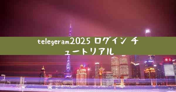 telegeram2025 ログイン チュートリアル