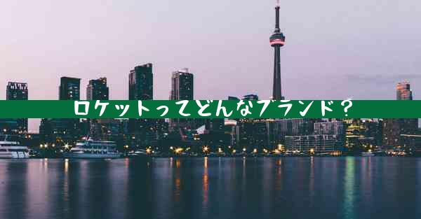 ロケットってどんなブランド？