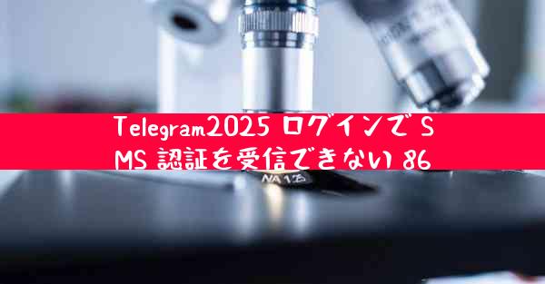 Telegram2025 ログインで SMS 認証を受信できない 86