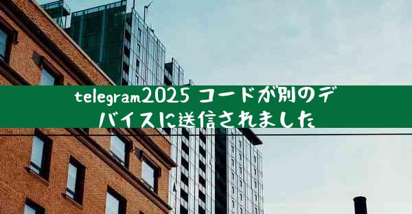 telegram2025 コードが別のデバイスに送信されました