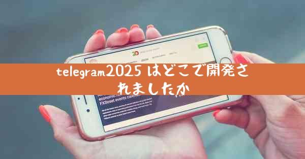 telegram2025 はどこで開発されましたか