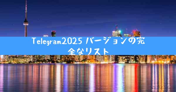 Telegram2025 バージョンの完全なリスト