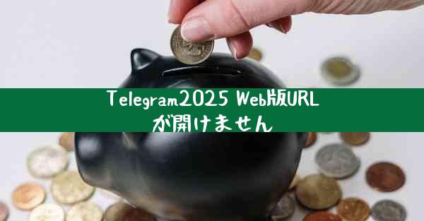 Telegram2025 Web版URLが開けません