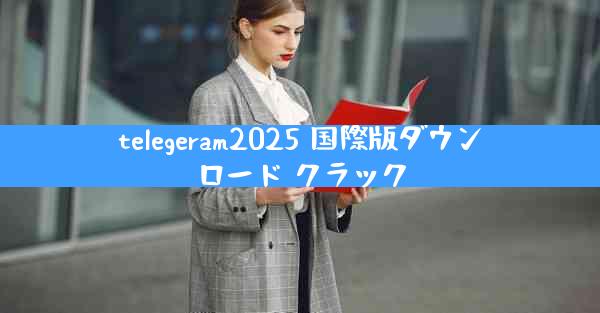 telegeram2025 国際版ダウンロード クラック