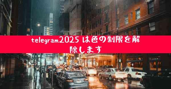 telegram2025 は色の制限を解除します