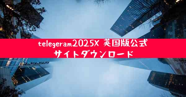 telegeram2025X 英国版公式サイトダウンロード